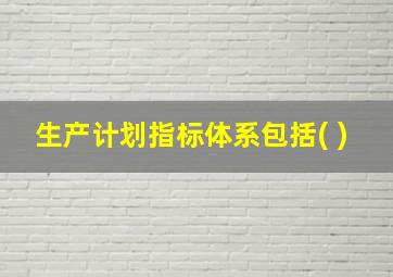 生产计划指标体系包括( )